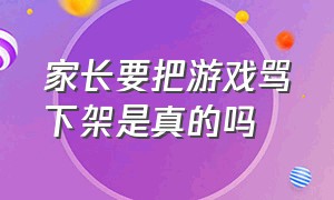 家长要把游戏骂下架是真的吗