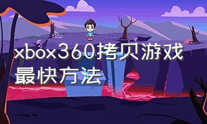 xbox360拷贝游戏最快方法（xbox360怎么拷贝电脑的游戏到硬盘）