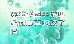 英雄联盟手游匹配制度真的改了吗