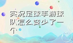 实况足球手游球队怎么变少了一个（实况足球手游球队怎么变少了一个球员）