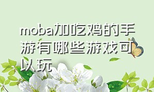 moba加吃鸡的手游有哪些游戏可以玩