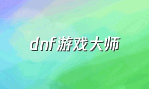 dnf游戏大师（dnf游戏大师使用教程）