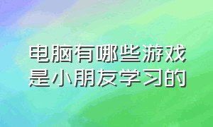 电脑有哪些游戏是小朋友学习的