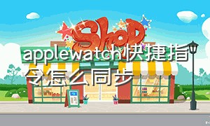 applewatch快捷指令怎么同步