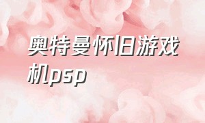 奥特曼怀旧游戏机psp（psp3000奥特曼游戏）