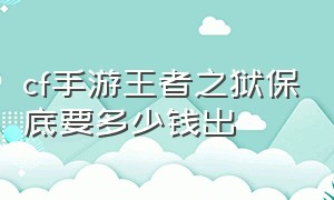 cf手游王者之狱保底要多少钱出