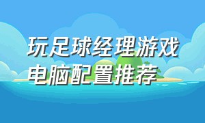 玩足球经理游戏电脑配置推荐