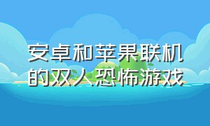 安卓和苹果联机的双人恐怖游戏