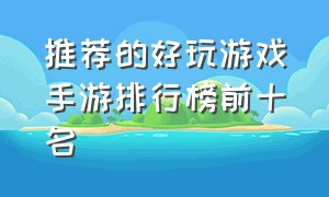 推荐的好玩游戏手游排行榜前十名