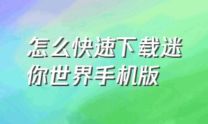 怎么快速下载迷你世界手机版（怎么快速下载迷你世界手机版）