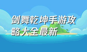 剑舞乾坤手游攻略大全最新（剑舞乾坤手游苹果手机怎么玩）