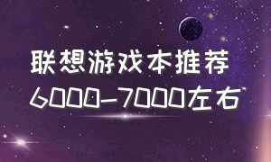 联想游戏本推荐6000-7000左右