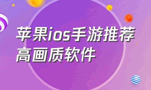 苹果ios手游推荐高画质软件（苹果手游推荐国外免费）