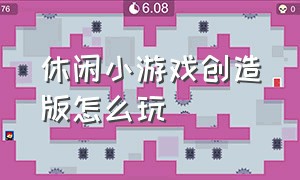 休闲小游戏创造版怎么玩