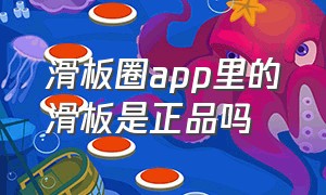 滑板圈app里的滑板是正品吗