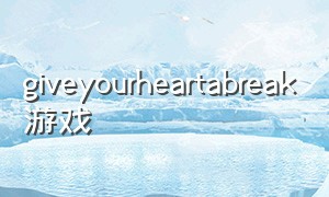 giveyourheartabreak游戏（the truth that you leave游戏）