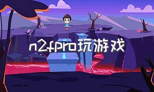 n2fpro玩游戏（rog掌机怎么玩免费游戏）