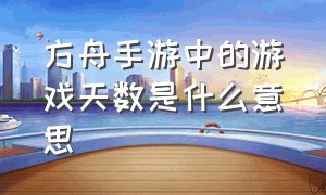 方舟手游中的游戏天数是什么意思（方舟手游三个英文名分别是什么）