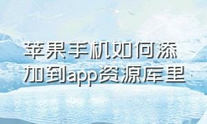 苹果手机如何添加到app资源库里（苹果手机如何添加到app资源库里）