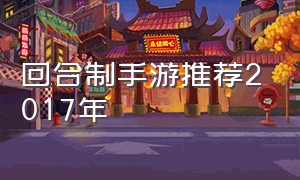 回合制手游推荐2017年（回合制手游哪个好玩）