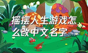 摇摆人生游戏怎么改中文名字（扭蛋人生游戏怎么调成中文版）