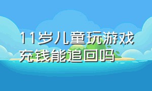 11岁儿童玩游戏充钱能追回吗