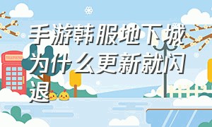 手游韩服地下城为什么更新就闪退（安卓韩服地下城手游闪退解决方法）