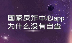 国家反诈中心app为什么没有自查