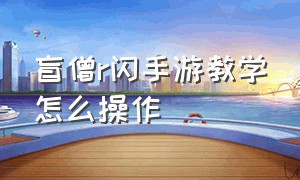 盲僧r闪手游教学怎么操作