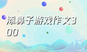 添鼻子游戏作文300（贴鼻子游戏优秀作文600字）