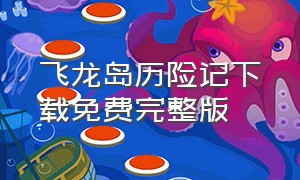 飞龙岛历险记下载免费完整版