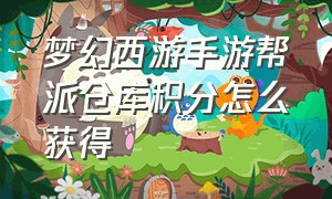 梦幻西游手游帮派仓库积分怎么获得