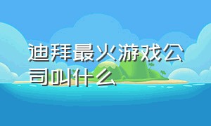 迪拜最火游戏公司叫什么