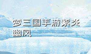 梦三国手游紫炎幽凤（梦三国手游雕龙绣凤活动）