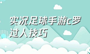 实况足球手游c罗过人技巧（实况足球手游c罗加点）