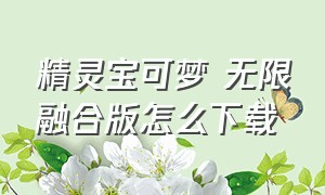 精灵宝可梦 无限融合版怎么下载