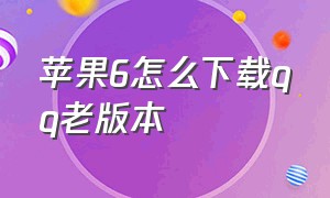 苹果6怎么下载qq老版本