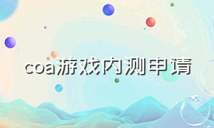 coa游戏内测申请（coa手游在哪下）