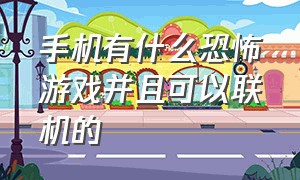 手机有什么恐怖游戏并且可以联机的