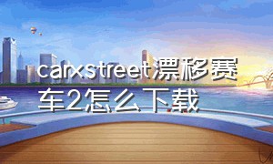 carxstreet漂移赛车2怎么下载