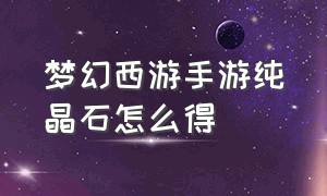 梦幻西游手游纯晶石怎么得