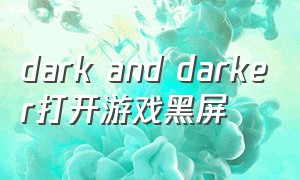 dark and darker打开游戏黑屏