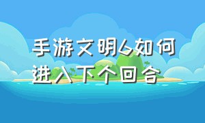 手游文明6如何进入下个回合