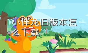 小伴龙旧版本怎么下载