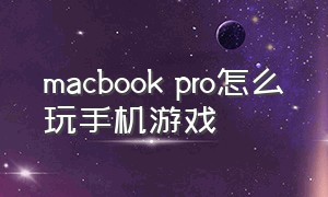 macbook pro怎么玩手机游戏（macbook pro怎么玩游戏呀）