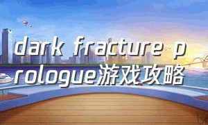 dark fracture prologue游戏攻略