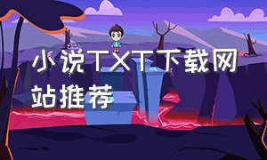 小说TXT下载网站推荐（小说网站下载推荐排行榜）