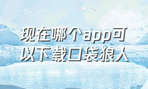 现在哪个app可以下载口袋狼人