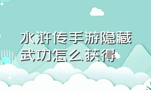 水浒传手游隐藏武功怎么获得（水浒传手游最强攻略）