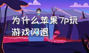 为什么苹果7p玩游戏闪退